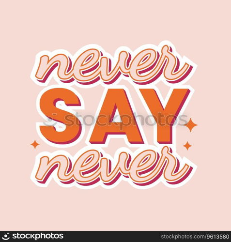 Never say never motivational slogan in trendy groovy 70s style. Hippie vintage sticker or t shirt print. Vector illustration.