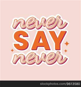 Never say never motivational slogan in trendy groovy 70s style. Hippie vintage sticker or t shirt print. Vector illustration.