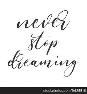 Never stop dreaming poster. Hand lettering quote typoghraphy. Black ink calygraphy. Vector template illustration. Never stop dreaming poster. Hand lettering quote typoghraphy. Black ink calygraphy. Vector template illustration.
