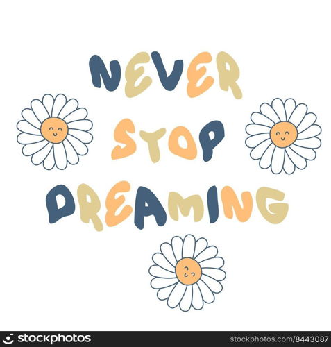 NEVER STOP DREAMING slogan print with chamomile flowers. Hippie aesthetic isolated vector print for T-shirt, textile and fabric.