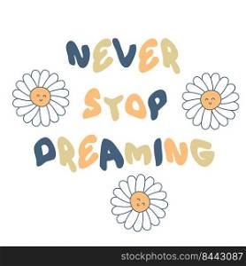 NEVER STOP DREAMING slogan print with chamomile flowers. Hippie aesthetic isolated vector print for T-shirt, textile and fabric.