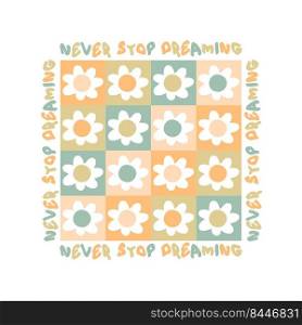 NEVER STOP DREAMING slogan print with groovy flowers in 1970s style. Hippie aesthetic graphic vector sticker print for T-shirt, textile and fabric.