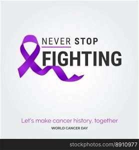 Never stop fighting Ribbon Typography. let’s make cancer history. together - World Cancer Day
