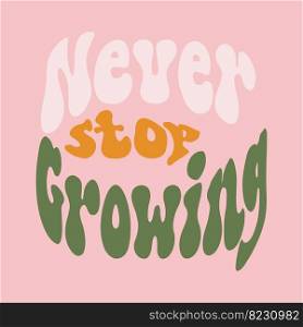 Never stop growing retro illustration with text in style 70s, 80s. Slogan design for t-shirts, cards, posters. Positive motivational"e. Vector illustration