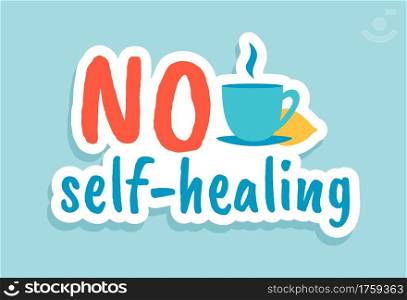 No self-healing. Coronavirus quote. Cartoon motivational sticker. Hand drawn sign of treatment on professional doctors recommendation. Calligraphic lettering and cup with hot drink. Vector blue banner. No self-healing. Coronavirus quote. Cartoon motivational sticker. Hand drawn sign of treatment on doctors recommendation. Calligraphic lettering and cup with hot drink, vector banner