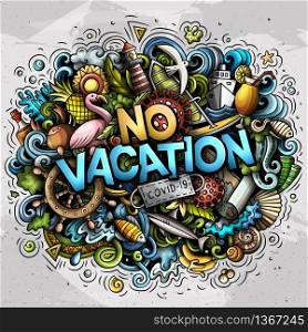 No Vacation hand drawn cartoon doodles illustration. Epidemic design. Creative art vector background. Handwritten text with summer elements and objects. Colorful composition. No Vacation hand drawn cartoon doodles illustration. Epidemic design.