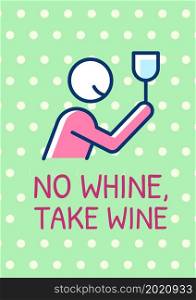 No whine take wine greeting card with color icon element. Wine lovers humor. Postcard vector design. Decorative flyer with creative illustration. Notecard with congratulatory message. No whine take wine greeting card with color icon element