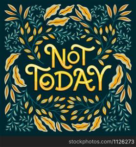 Not Today hand drawn vector lettering. Typography quote with floral frame. T shirt, print, postcard, banner, design element, instagram post, web
