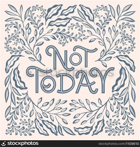 Not Today hand drawn vector lettering. Typography quote with floral frame. Black and white artwork. T shirt, print, postcard, banner, design element, instagram post, web