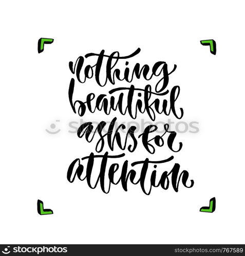 Nothing beautiful asks for attention. Vector inspirational calligraphy. Modern hand-lettered print and t-shirt design. Nothing beautiful asks for attention. Vector inspirational calligraphy. Modern hand-lettered print and t-shirt design.