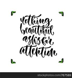Nothing beautiful asks for attention. Vector inspirational calligraphy. Modern hand-lettered print and t-shirt design. Nothing beautiful asks for attention. Vector inspirational calligraphy. Modern hand-lettered print and t-shirt design.
