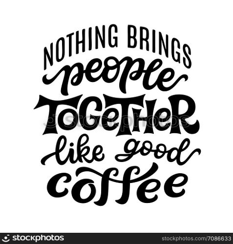 Nothing brings people together like good coffee. Hand lettering quote isolated on white background. Vector typography for posters, t shirts, cards, restaurants, cafe, food truck decor