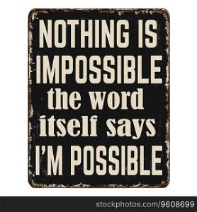 Nothing is impossible, the word itself says i&rsquo;m possible vintage rusty metal sign on a white background, vector illustration