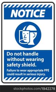 Notice Sign Do Not Handle Without Wearing Safety Shield, Failure To Wear Appropriate PPE Could Result In Serious Injury