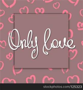 Only Love. Romantic postcard with stylized background and frame. Trendy handwritten calligraphy"e.  Vector illustration . Romantic slogan design
