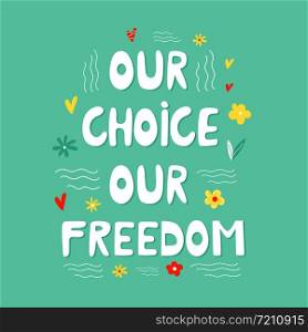 Our choice our freedom hand drawn lettering text. Motivational quote, postcard, banner, print. Inspiring slogan. Our choice our freedom hand drawn lettering text