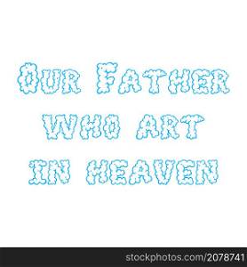 OUR FATHER WHO ART IN HEAVEN. Our Father, Lords Prayer. Cloud font. Flat isolated Christian vector illustration, biblical background.. OUR FATHER WHO ART IN HEAVEN. Cloud font. Flat isolated Christian illustration