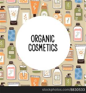 Pattern with organic cosmetics with place for text. A set of bottles and tubes, jars for skin care with face, hair and body cream. Fashion style for postcards, banners, templates. Vector illustration. Pattern with organic cosmetics with place for text. A set of bottles and tubes, jars for skin care with face, hair and body cream. Fashion style for postcards, banners, templates. Vector illustration.