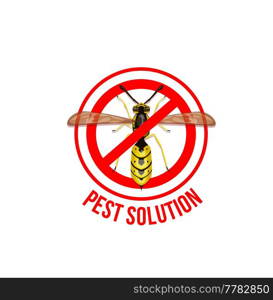 Pest control, wasp stop sign. Dangerous and poisonous insects warning sign, safety caution or stop symbol with crossed out wasp in red circle. Hornets nest extermination service. Wasp or hornet stop sign, insects extermination