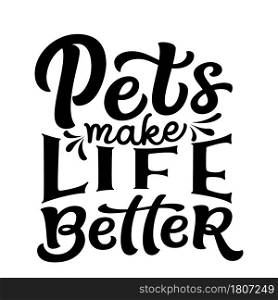 Pets make life better. Hand lettering funny quote isolated on white background. Vector typography for t shirt design, mugs, decals, wall art