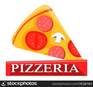 Pizzeria logo. Italian recipes food vector, isolated slice of hot pizza flat style. Product made of salami and mushroom, tomatoes ingredients, pepperoni yummy dish. Flat cartoon. Hot Pizza Slice with Salami Tomatoes and Mushrooms