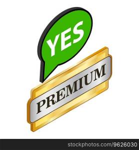 Premium quality icon isometric vector. Premium quality sign, speech bubble yes. Confirmation, compliance. Premium quality icon isometric vector. Premium quality sign speech bubble yes