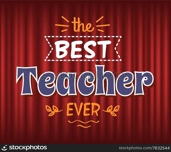 Prize for best teacher vector, education and study, teaching profession. Congratulations with professional day. Foliage and leaf decoration of poster. Red curtain theater background. Best Teacher Ever Prize for Great Tutor Education