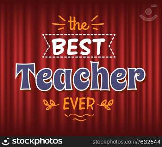 Prize for best teacher vector, education and study, teaching profession. Congratulations with professional day. Foliage and leaf decoration of poster. Red curtain theater background. Best Teacher Ever Prize for Great Tutor Education