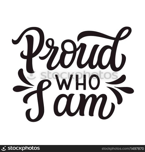 Proud who I am. Hand lettering quote isolated on white background. Vector typography for posters, cards, t shirts, banners, labels