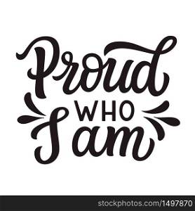 Proud who I am. Hand lettering quote isolated on white background. Vector typography for posters, cards, t shirts, banners, labels