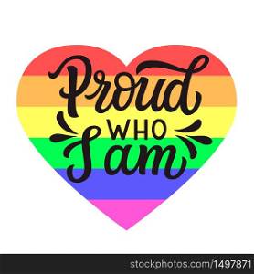 Proud who I am. Hand lettering quote with rainbow heart isolated on white background. Vector typography for posters, cards, t shirts, banners, labels