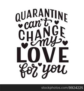 Quarantine can’t change my love for you. Hand lettering"e isolated on white background. Vector typography for Valentine’s day decorations, posters, cards, t shirts