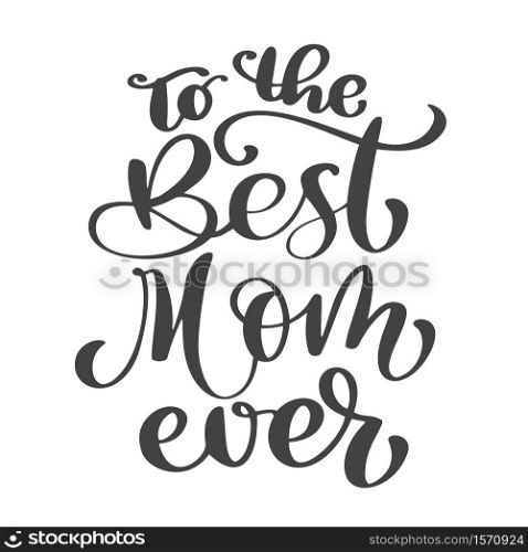 Quote Best mom ever. Excellent holiday card. Vector illustration on white background. Mother s Day. Modern hand lettering and calligraphy. For greeting card, poster, banner, printing, mailing.. Quote Best mom ever. Excellent holiday card. Vector illustration on white background. Mother s Day. Modern hand lettering and calligraphy. For greeting card, poster, banner, printing, mailing