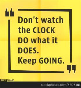 Quote motivational square template. Inspirational quotes box with slogan - Dont watch the clock - do what it does. Keep going. Vector illustration.. Quote square template