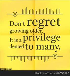 Quote26. Quote Motivational Square. Inspirational Quote. Text Speech Bubble. Do not regret growing older, it is privilege denied to many. Vector illustration.