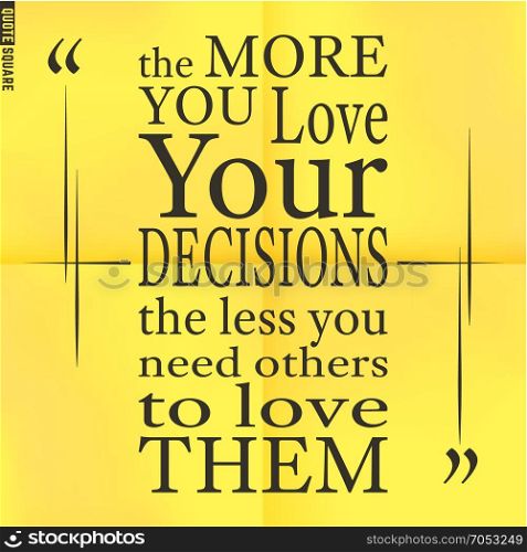 Quote45. Quote Motivational Square. Inspirational Quote. Text Speech Bubble. The more you love your decisions the less you need others to love them. Vector illustration.