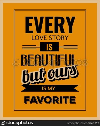 "Retro motivational quote. " Every love story is beautiful, but ours is my favorite". Vector illustration"