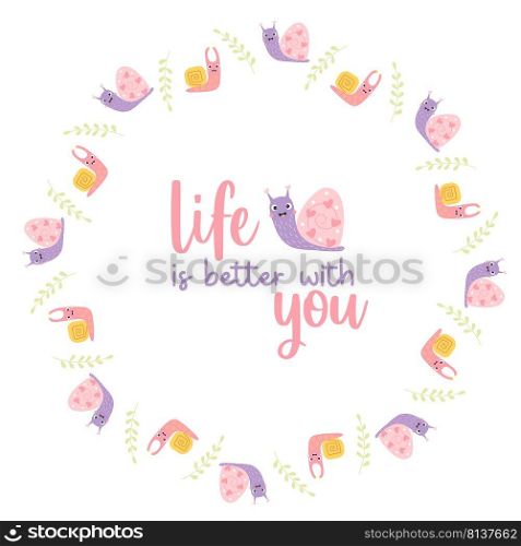 Round frame postcard with cute decorative snails with slogan - life is better with you. Vector illustration. Motivational postcard, doily for print, decor and design