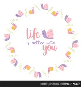 Round frame postcard with cute decorative snails with slogan - life is better with you. Vector illustration. Motivational postcard, doily for print, decor and design