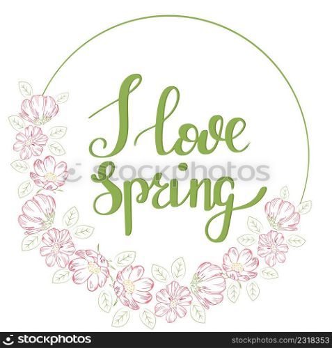 Round frame with delicate pink flowers. I love spring hand drawn lettering. Vector frame of flowers with inscription