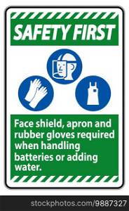 Safety First Sign Face Shield, Apron And Rubber Gloves Required When Handling Batteries or Adding Water With PPE Symbols 