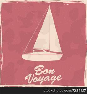 Sailboat nautical vintage poster. Textured grunge effect retro maritime yacht card. Sailboat nautical vintage poster. Textured grunge effect retro maritime yacht card with text Bon Voyage. Vector illustration silhouette isolated
