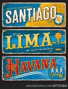 Santiago, Lima, Havana city travel plates and stickers, vector luggage tags or tin signs. Chile, Peru, Cuba cities travel stickers with landmarks, flag emblems and symbols on grunge plaque banners. Santiago, Lima, Havana city travel sticker plates
