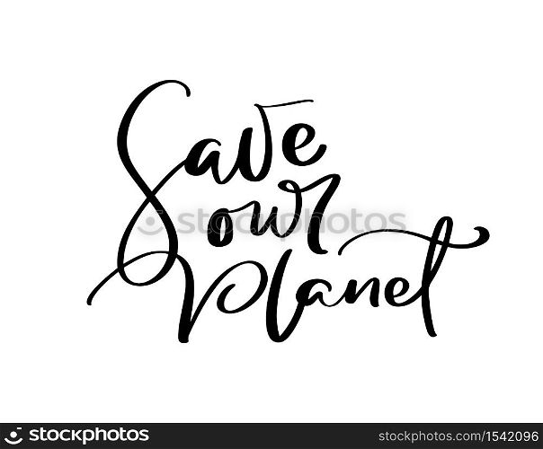Save our planet hand drawn vector illustration calligraphic text. World environment day motivational handwritten ecology symbol. Logotype for your design.. Save our planet hand drawn vector illustration calligraphic text. World environment day motivational handwritten ecology symbol. Logotype for your design
