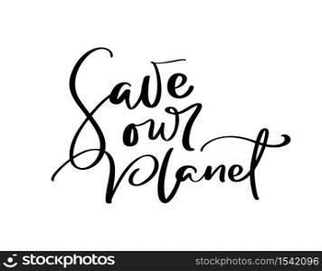 Save our planet hand drawn vector illustration calligraphic text. World environment day motivational handwritten ecology symbol. Logotype for your design.. Save our planet hand drawn vector illustration calligraphic text. World environment day motivational handwritten ecology symbol. Logotype for your design