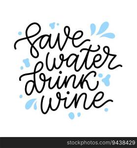 SAVE WATER DRINK WINE Quote. Fun"e about water and wine. Calligraphy black text save water drink wine. Design print for t shirt, poster, greeting card, Home decor Vector illustration. SAVE WATER DRINK WINE Quote. Fun"e about water and wine. Vector illustration