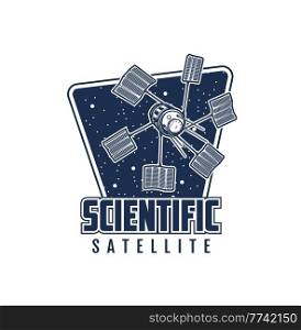Scientific space satellite icon. Galaxy research and cosmos exploration technology retro vector emblem or icon with space telescope, telecommunication, navigation or weather observation satellite. Scientific space satellite retro vector icon
