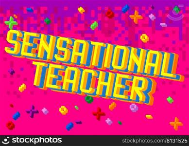 Sensational Teacher. Pixelated word with geometric graphic background. Vector cartoon illustration.