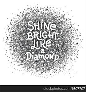 Shine bright like a diamond hand lettering quote on glitter abstract silver textured background. Inspiration quote. Template for your design. Vector illustration. Shine bright like a diamond hand lettering quote on glitter abstract silver textured background. Inspiration quote.