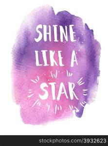 Shine like a star phrase. Inspirational motivational quote. Vector ink painted lettering on watercolor violet background. Phrase banner for poster, tshirt, banner, card and other design projects.